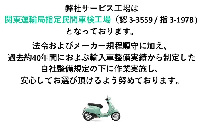 弊社サービス工場は
            
            関東運輸局指定民間車検工場（認 3-3559 / 指 3-1978 ) 
            
            となっております。
            
            法令およびメーカー規程順守に加え、
            
            過去約40年間におよぶ輸入車整備実績から制定した
            
            自社整備規定の下に作業実施し、
            
            安心してお選び頂けるよう努めております。

